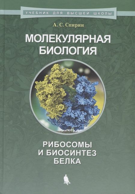 Александр Сергеевич Спирин Молекулярная биология. Рибосомы и биосинтез белка : учебное пособие