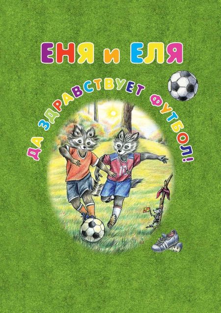 Анна Сергеевна Гончарова Еня и Еля. Да здравствует футбол!
