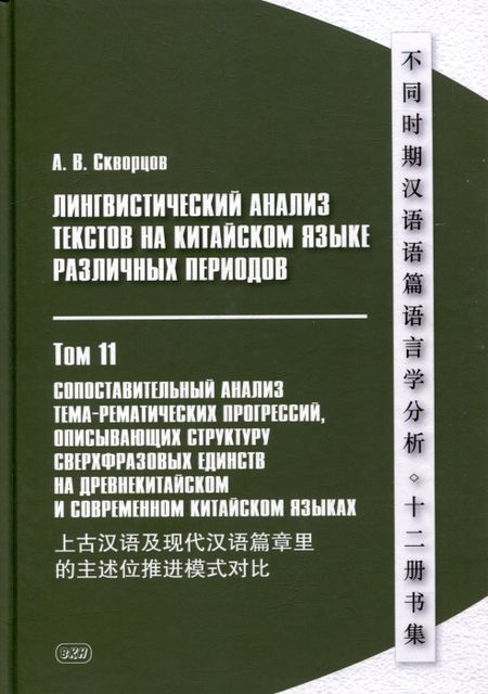Арсений Владимирович Скворцов Лингвистический анализ текстов на китайском языке различных периодов. В 12-ти томах. Том 11: Сопоставительный анализ тема-рематических прогрессий, описывающих структуру сверхфразовых единств на древнекитайском и современном китайском языках. Монография