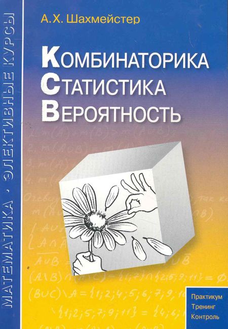 Александр Хаймович Шахмейстер Комбинаторика статистика вероятность. Пособие для школьников и абитуриентов. Практикум тренинг контроль. Под редакцией Зива Б.Г.