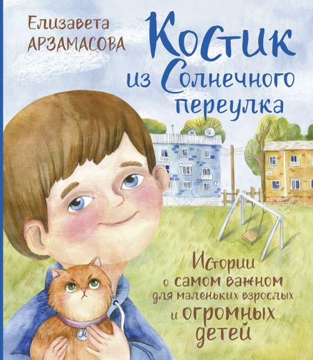 Елизавета Николаевна Арзамасова Костик из Солнечного переулка Истории о самом важном для маленьких взрослых и огромных детей