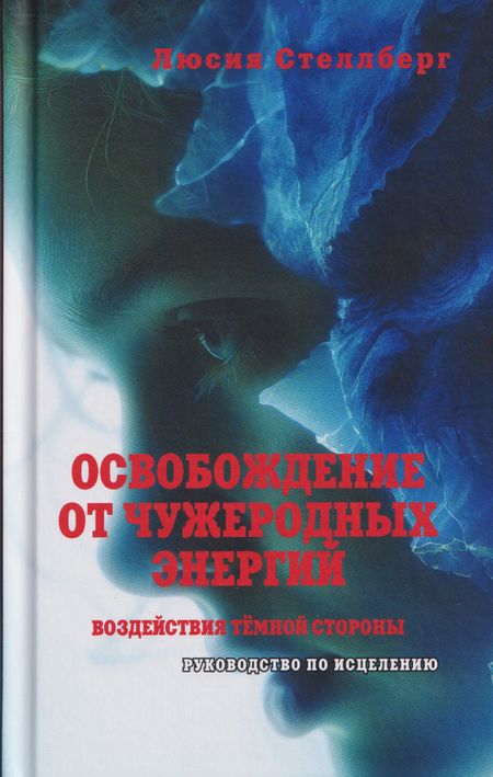 Люсия Стеллберг Освобождение от чужеродных энергий и воздействий тёмной стороны. Том 1