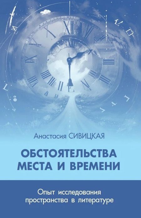 Анастасия Сивицкая Обстоятельства места и времени. Опыт исследования пространства в литературе