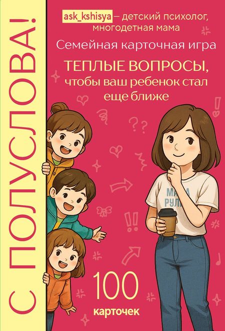 Кшися С полуслова! Семейная карточная игра. 100 вопросов, чтобы ваш ребенок стал еще ближе