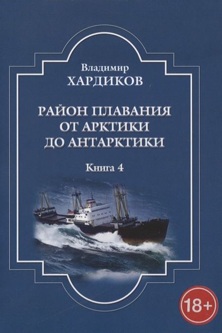 Владимир Ильич Хардиков Район плавания от Арктики до Антарктики. Книга 4