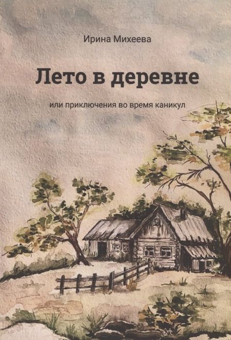 Ирина Михеева Лето в деревне или приключения во время каникул