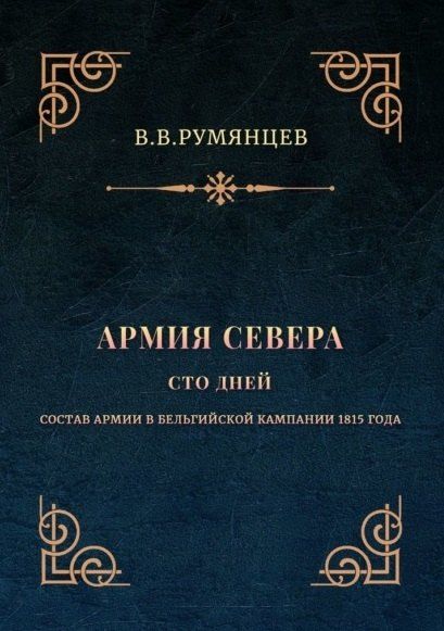 В. В. Румянцев Армия Севера. Сто дней: Состав армии в Бельгийской кампании 1815 года