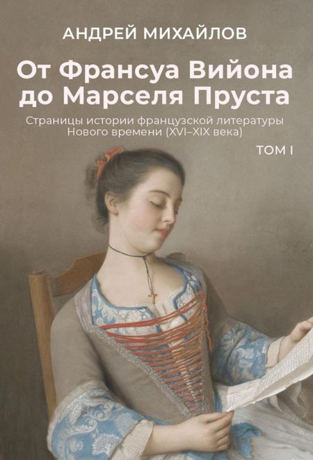 Андрей Дмитриевич Михайлов От Франсуа Вийона до Марселя Пруста. Страницы истории французской литературы Нового времени (XVI–XIX века). Том 1