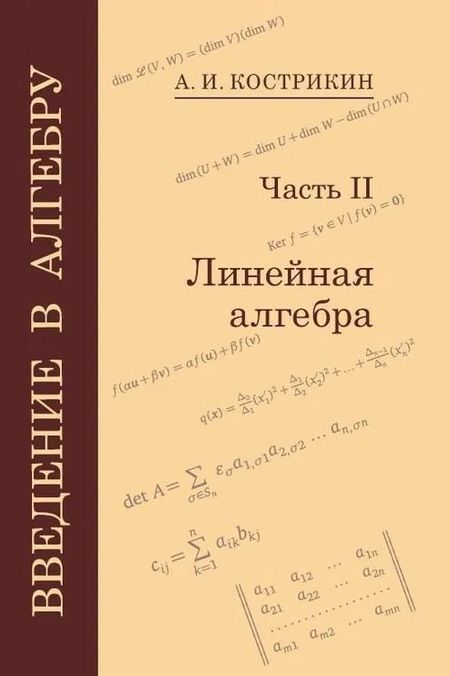 Алексей Иванович Кострикин Введение в алгебру: В 3-х частях. Часть II: Линейная алгебра