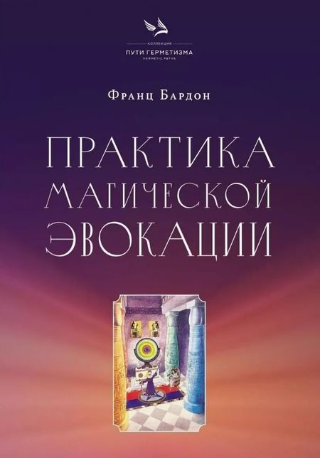 Франц Бардон Практика магической эвокации. Руководство по вызову сущностей из различных сфер, которые нас окружают
