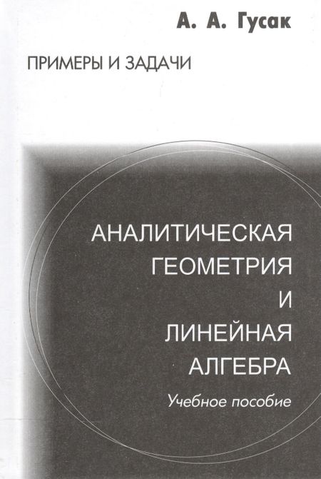Алексей Адамович Гусак Аналитическая геометрия и линейная алгебра. Справочное пособие к решению задач. 4-е изд.
