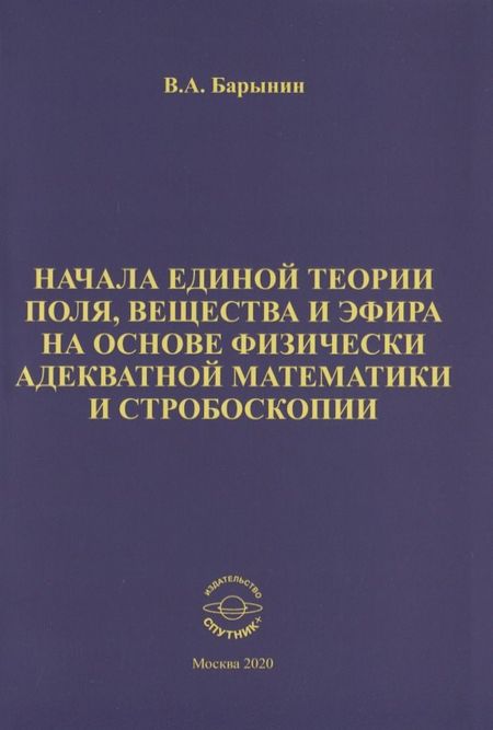 Валерий А. Барынин Начала единой теории поля, вещества и эфира на основе физически адекватной математики и стробоскопии
