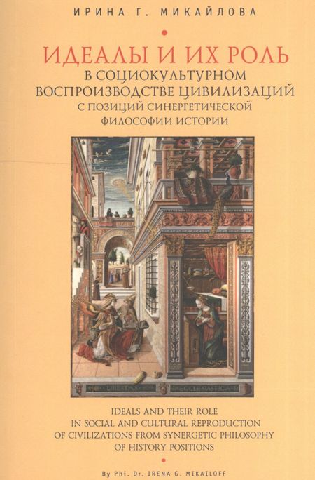 Ирина Геннадьевна Микайлова Идеалы и их роль в социокультурном воспроизводстве цивилизаций с позиций синергетической философии истории