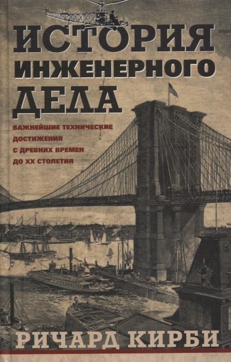 Ричард Кирби История инженерного дела. Важнейшие технические достижения с древних времен до ХХ столетия