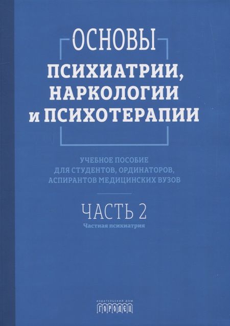 Азат Раилевич Асадуллин, Павел Викторович Алфимов, Светлана Андреевна Абрамова Основы психиатрии, наркологии и психотерапии. Учебное пособие. Часть 2 "Частная психиатрия"