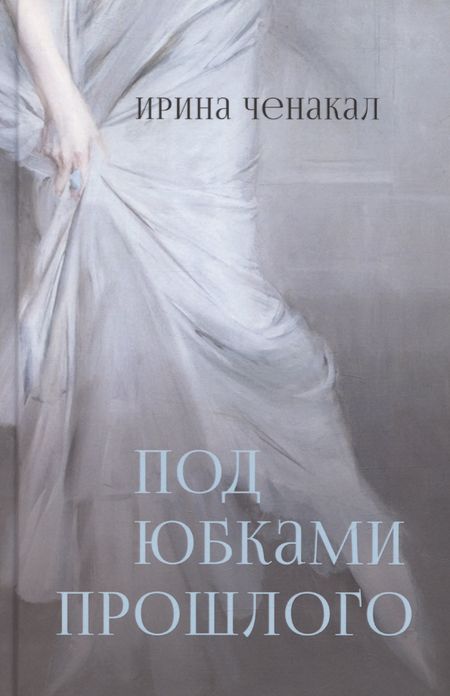 Ирина Ченакал Под юбками прошлого