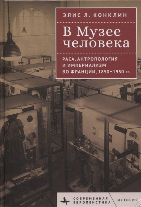 Элис Л. Конклин В Музее человека Раса, антропология и империализм во Франции, 1850–1950 годы