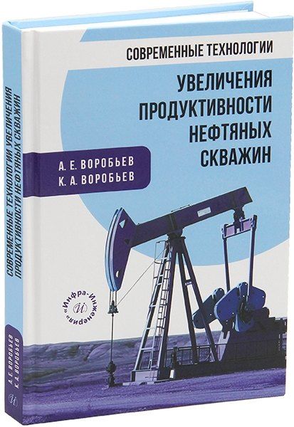 Александр Егорович Воробьев, Кирилл Александрович Воробьев Современные технологии увеличения продуктивности нефтяных скважин: монография