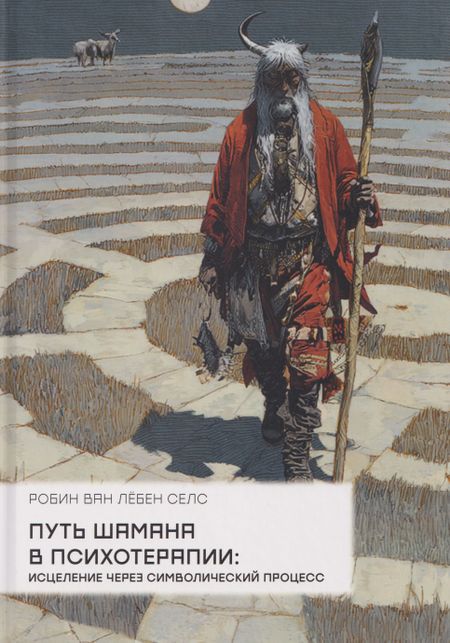 Робин ван Лёбен Селс Путь шамана в психотерапии: Исцеление через символический процесс