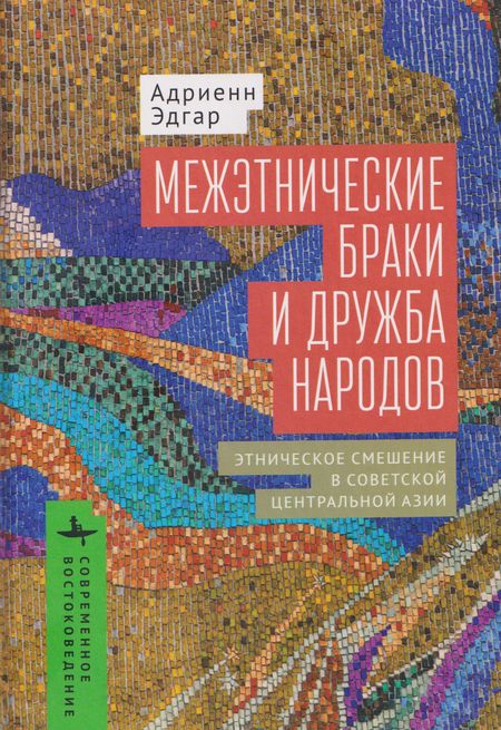 Эдгар Адриенн Межэтнические браки и дружба народов: этническое смешение в Советской Центральной Азии