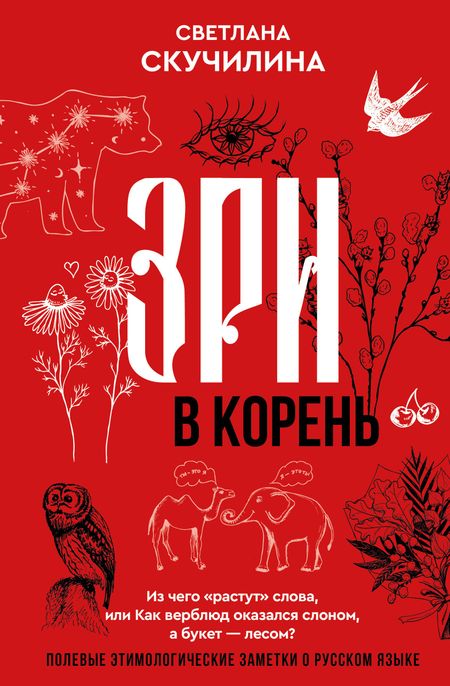 Скучилина Светлана Зри в корень! Из чего "растут" слова, или Как верблюд оказался слоном, а букет — лесом?