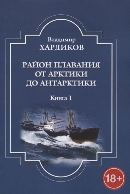 Владимир Ильич Хардиков Район плавания от Арктики до Антарктики. Книга 1