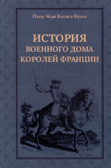 Пьер Жан Батист Булье История Военного дома королей Франции со времени основания каждого из его подразделений до 1818 года