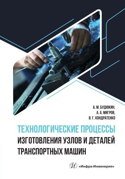 Алексей Митрофанович Будюкин, Александр Алексеевич Мигров, Владимир Григорьевич Кондратенко Технологические процессы изготовления узлов и деталей транспортных машин