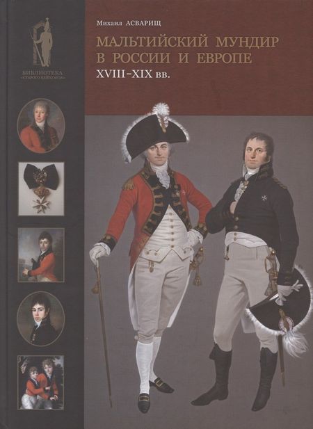 Михаил Б. Асварищ Мальтийский мундир в России и Европе: XVIII–XIX вв. / Maltese Uniforms in Russia and Europe in the 18TH and 19TH Centuries
