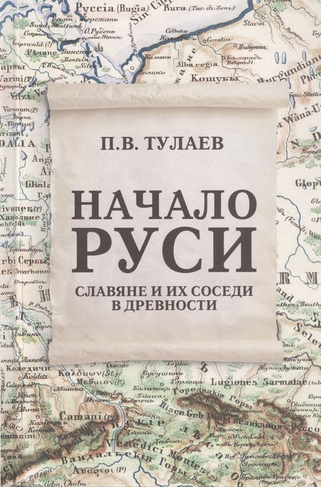 Павел Владимирович Тулаев Начало Руси. Славяне и их соседи в древности