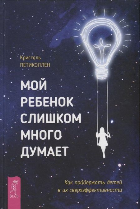 Кристель Петиколлен Мой ребенок слишком много думает. Как поддержать детей в их сверхэффективности