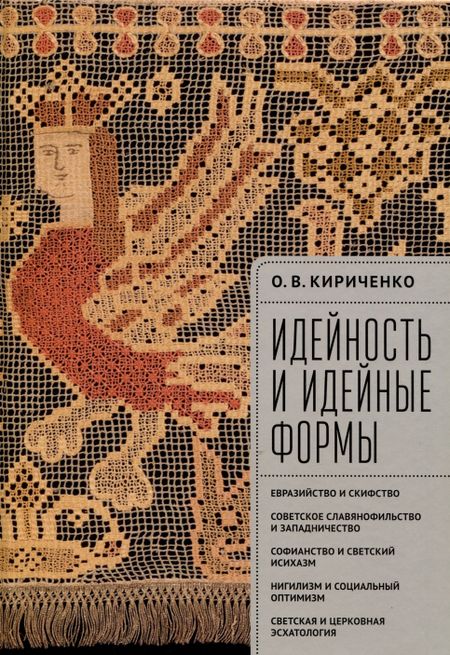 Олег Викторович Кириченко Идейность и идейные формы. Евразийство и скифство, советское славянофильство и западничество, софианство и светский исихазм, нигилизм и социальный оптимизм, светская и церковная эсхатология.