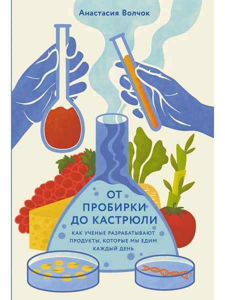 Анастасия Волчок От пробирки до кастрюли: Как ученые разрабатывают продукты, которые мы едим каждый день