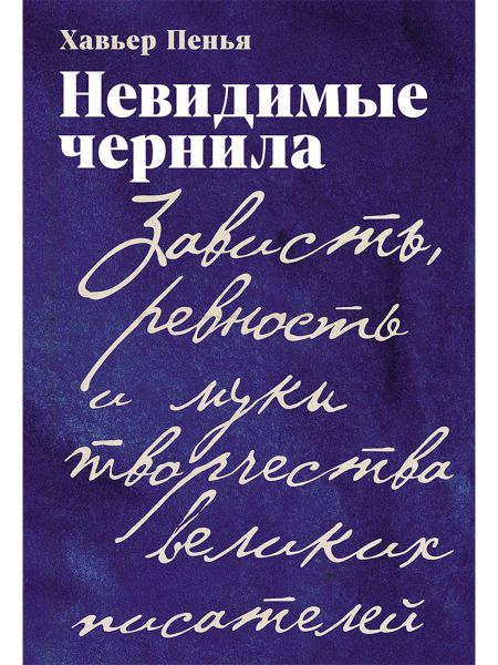 Хавьер Пенья Невидимые чернила: Зависть, ревность и муки творчества великих писателей