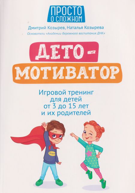Наталья Дмитриевна Козырева, Дмитрий Викторович Козырев ДетоМОТИВАТОР: игровой тренинг для детей от 3 до 15 лет и их родителей