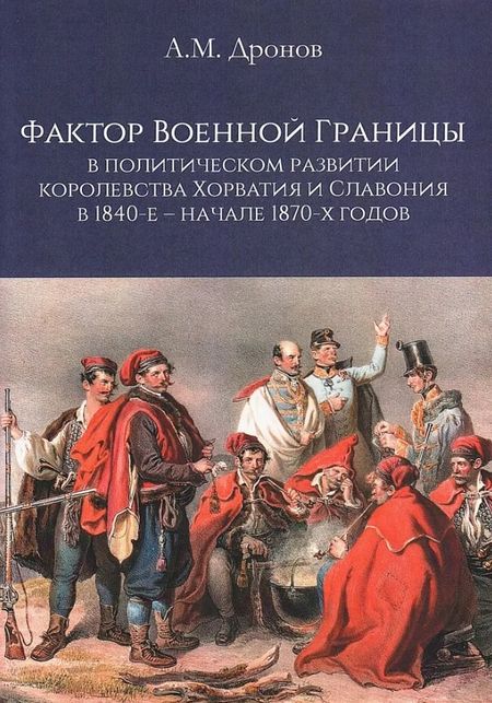 Александр Михайлович Дронов Фактор военной границы в политическом развитии королевства Хорватия и Славония в 1840-е - начале 1870-х годов