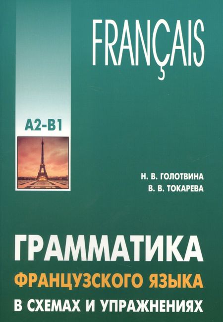 Наталия Владимировна Голотвина, Вера Валерьевна Токарева Грамматика французского языка в схемах и упражнениях. Уровень А2-В1. Пособие для изучающих французский язык