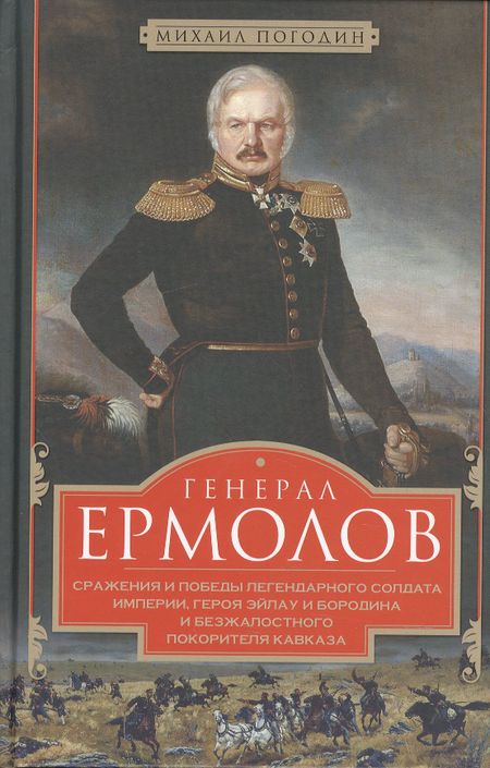 Михаил Петрович Погодин Генерал Ермолов. Сражения и победы легендарного солдата империи