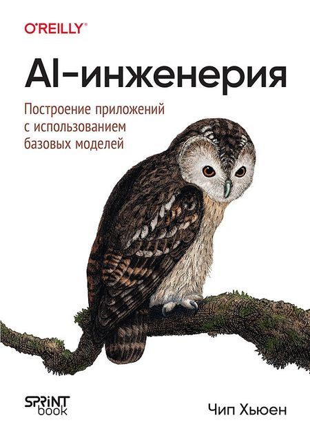 Чип Хьюен AI-инженерия. Построение приложений с использованием базовых моделей