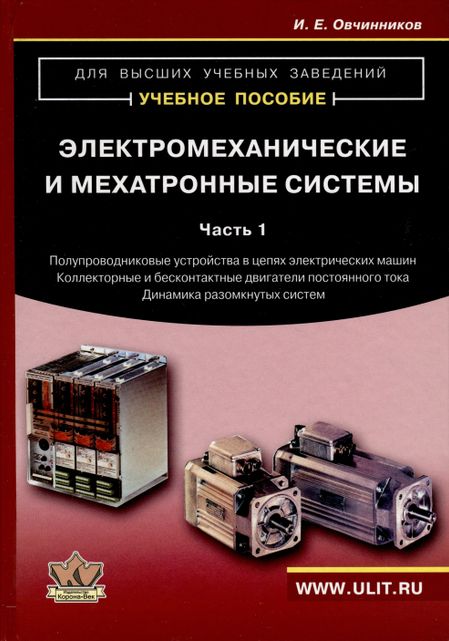 Игорь Евгеньевич Овчинников Электромеханические и мехатронные системы. Часть I. Полупроводниковые устройства в цепях электрических машин. Коллекторные и бесконтактные двигатели постоянного тока. Динамика разомкнутых систем. Учебное пособие