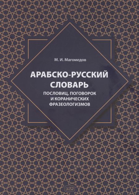 Магомедсаид Идрисович Магомедов Арабско-русский словарь пословиц, поговорок и коранических фразеологизмов. Более 1400 фразеологических единиц