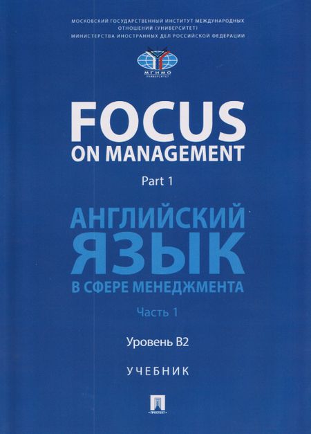 Анна Николаевна Полякова, Ольга Олеговна Ломакина, Злата Зауровна Масаева Focus on Management. Part 1. Английский язык в сфере менеджмента. Часть 1. Уровень B2. Учебник