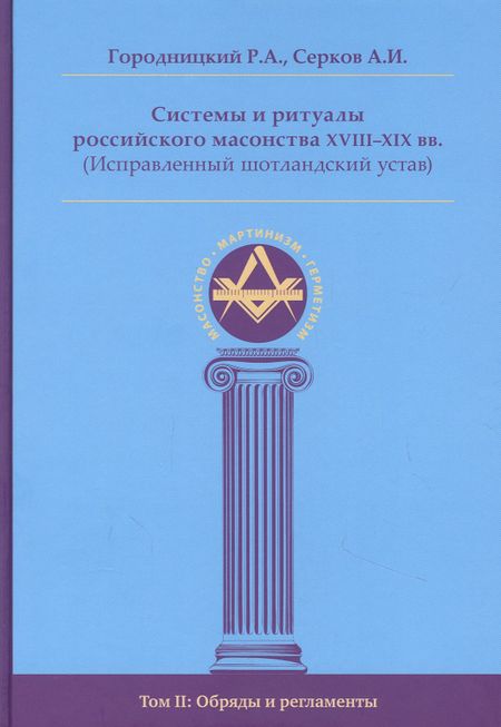 Роман Александрович Городницкий Системы и ритуалы российского масонства XVIII-XIX вв. Том II. Обряды и регламенты