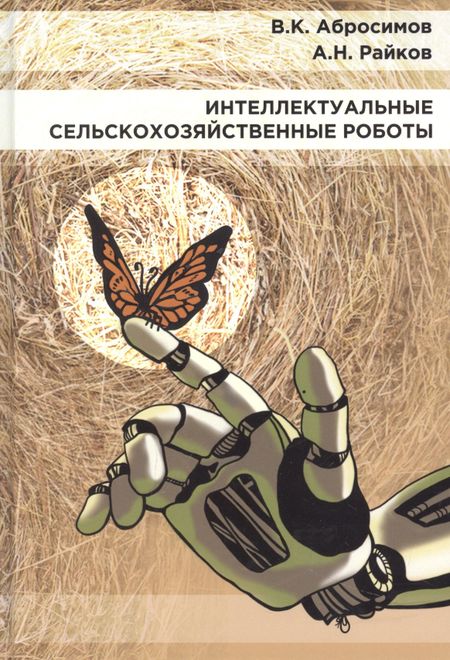 Вячеслав Константинович Абросимов, Александр Николаевич Райков Интеллектуальные сельскохозяйственные роботы