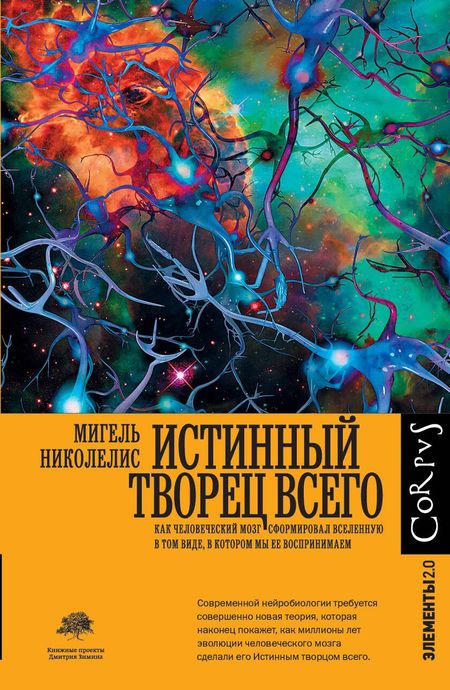 Мигель Николелис Истинный творец всего. Как человеческий мозг сформировал вселенную в том виде, в котором мы ее воспринимаем