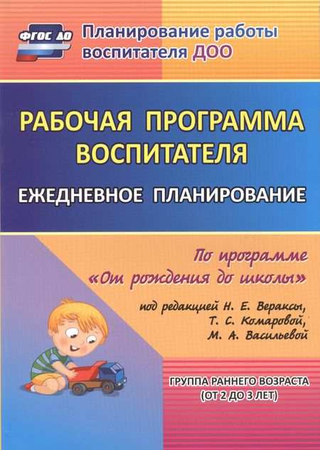 None Рабочая программа воспитателя: ежедневное планирование по программе "От рождения до школы". Группа раннего возраста (от 2 до 3 лет).  ФГОС ДО