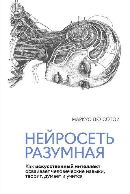 Маркус Дю Сотой Нейросеть разумная. Как искусственный интеллект осваивает человеческие навыки, творит, думает и учится