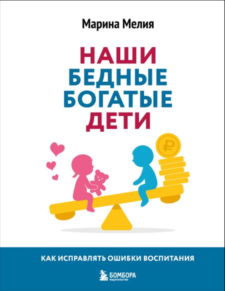 Марина Мелия Наши бедные богатые дети. Как исправлять ошибки воспитания (3-е издание, обновленное)