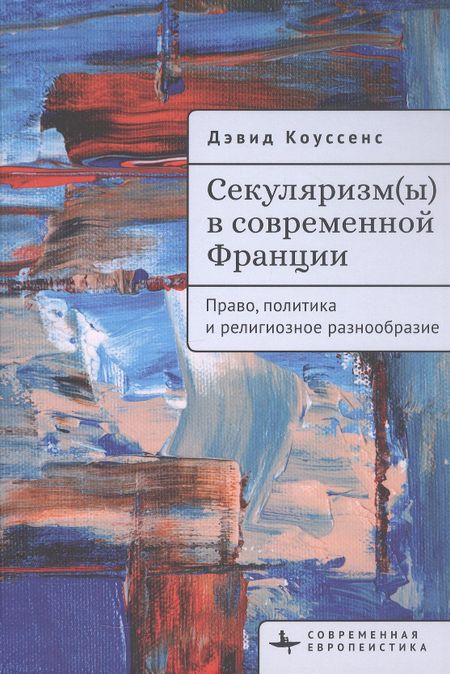 Дэвид Коуссенс Секуляризм(ы) в современной Франции. Право, политика и религиозное разнообразие