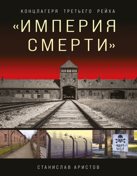 Станислав Васильевич Аристов «Империя смерти». Концлагеря Третьего Рейха: Самая полная иллюстрированная книга